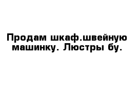 Продам шкаф.швейную машинку. Люстры бу.